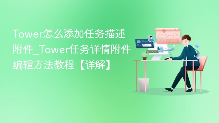 Tower怎么添加任务描述附件_Tower任务详情附件编辑方法教程【详解】