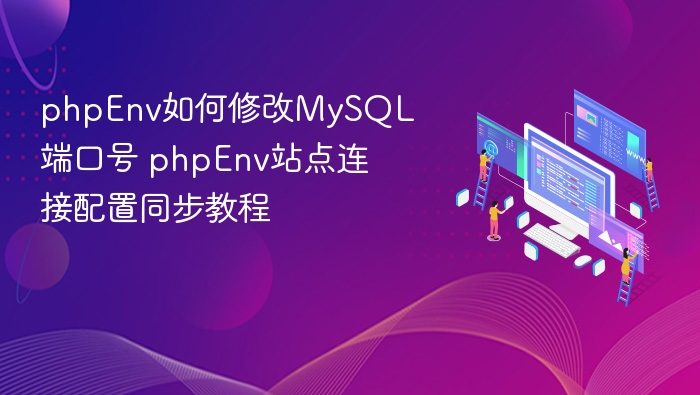phpEnv如何修改MySQL端口号 phpEnv站点连接配置同步教程