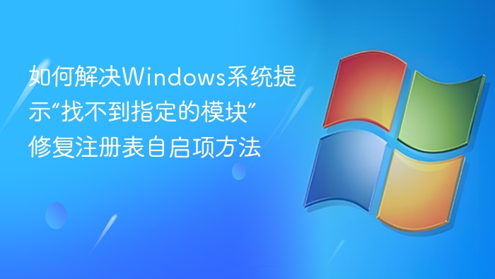 如何解决Windows系统提示“找不到指定的模块” 修复注册表自启项方法