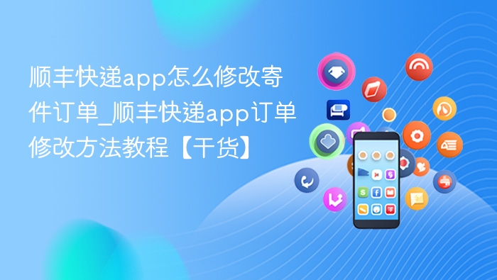 顺丰快递app怎么修改寄件订单_顺丰快递app订单修改方法教程【干货】