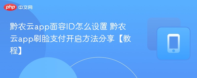 黔农云app面容ID怎么设置 黔农云app刷脸支付开启方法分享【教程】
