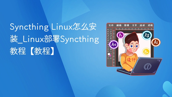 Syncthing Linux怎么安装_Linux部署Syncthing教程【教程】