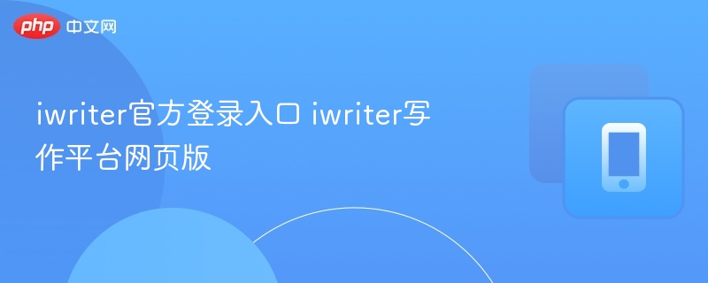 iwriter官方登录入口 iwriter写作平台网页版