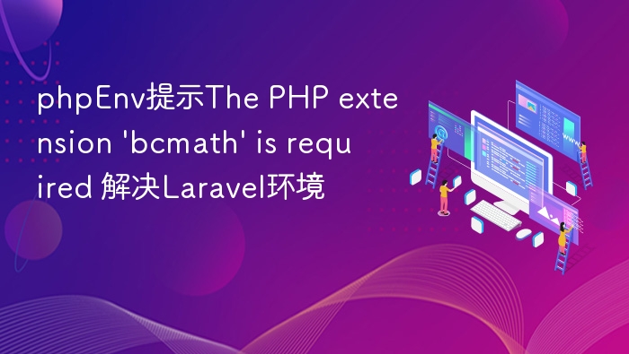 phpEnv提示The PHP extension \'bcmath\' is required 解决Laravel环境