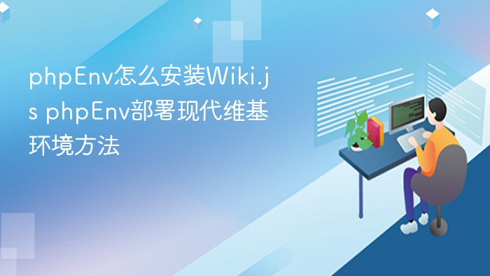 phpEnv怎么安装Wiki.js phpEnv部署现代维基环境方法