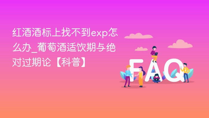 红酒酒标上找不到exp怎么办_葡萄酒适饮期与绝对过期论【科普】