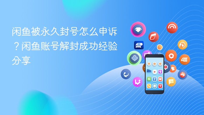 闲鱼被永久封号怎么申诉？闲鱼账号解封成功经验分享