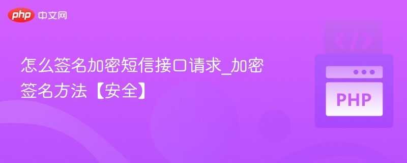 怎么签名加密短信接口请求_加密签名方法【安全】