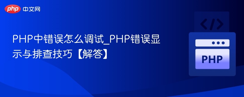 PHP中错误怎么调试_PHP错误显示与排查技巧【解答】