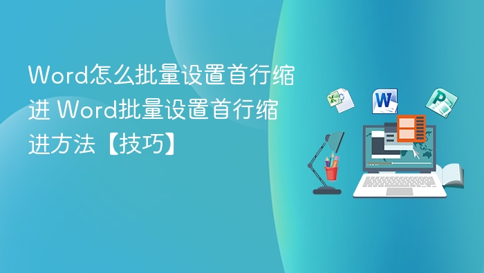 Word怎么批量设置首行缩进 Word批量设置首行缩进方法【技巧】