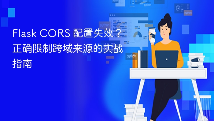 Flask CORS 配置失效？正确限制跨域来源的实战指南
