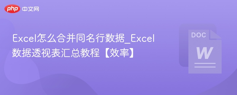 Excel怎么合并同名行数据_Excel数据透视表汇总教程【效率】