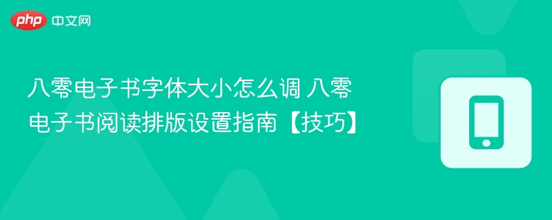 八零电子书字体大小怎么调 八零电子书阅读排版设置指南【技巧】