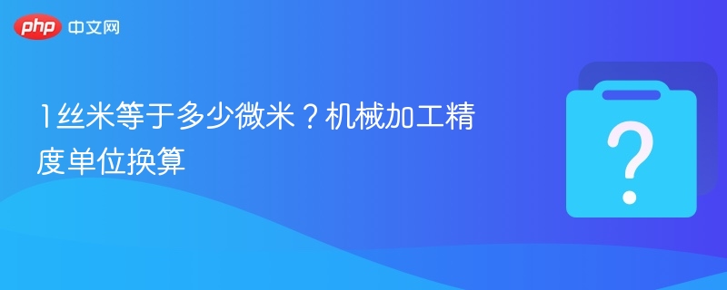 1丝米等于多少微米？机械加工精度单位换算