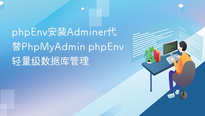 phpEnv安装Adminer代替PhpMyAdmin phpEnv轻量级数据库管理
