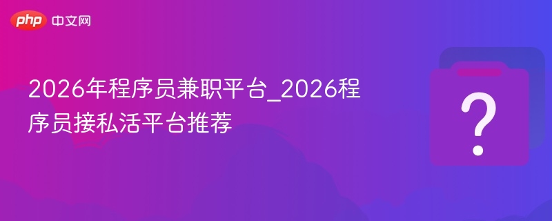 2026年程序员兼职平台_2026程序员接私活平台推荐