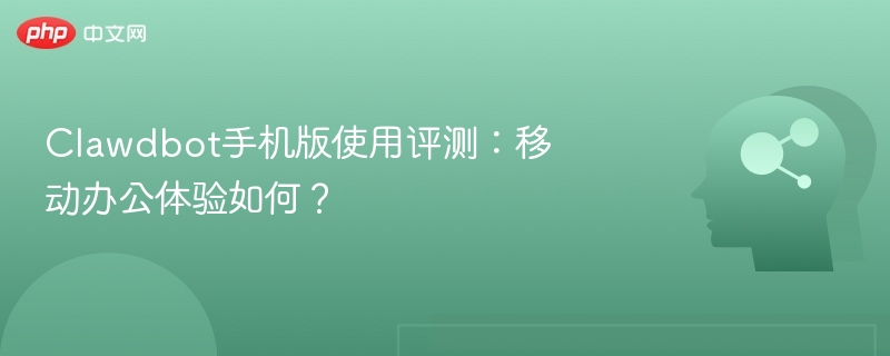 Clawdbot手机版使用评测：移动办公体验如何？