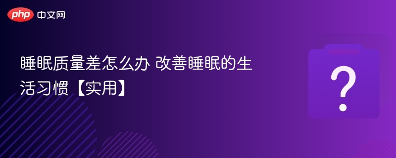 睡眠质量差怎么办 改善睡眠的生活习惯【实用】