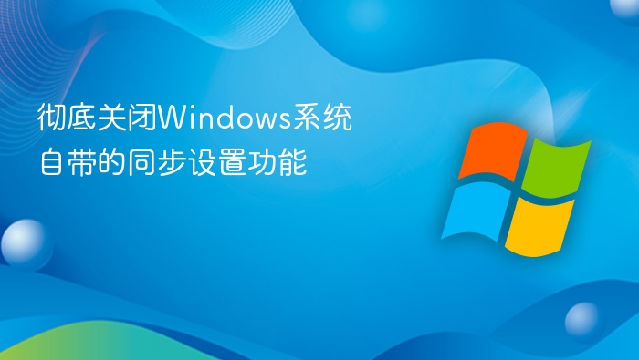 彻底关闭Windows系统自带的同步设置功能
