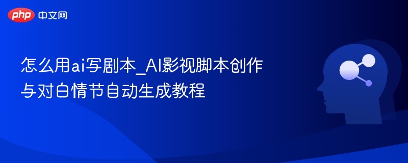 怎么用ai写剧本_AI影视脚本创作与对白情节自动生成教程