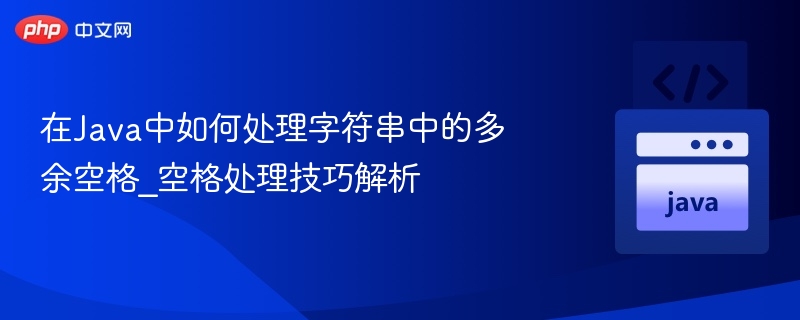 在Java中如何处理字符串中的多余空格_空格处理技巧解析