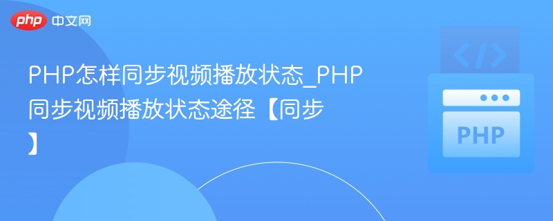 PHP怎样同步视频播放状态_PHP同步视频播放状态途径【同步】