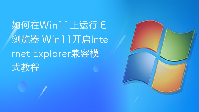 如何在Win11上运行IE浏览器 Win11开启Internet Explorer兼容模式教程