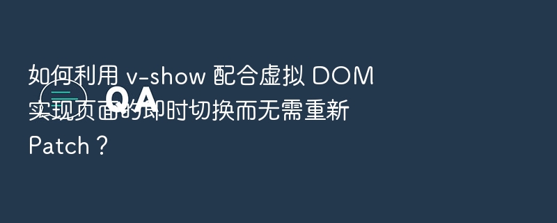 如何利用 v-show 配合虚拟 DOM 实现页面的即时切换而无需重新 Patch？