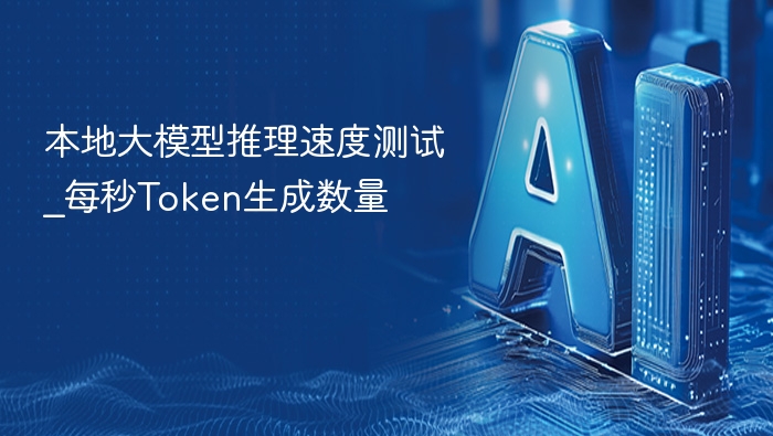 本地大模型推理速度测试_每秒Token生成数量