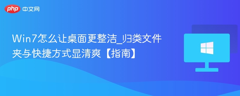 Win7怎么让桌面更整洁_归类文件夹与快捷方式显清爽【指南】