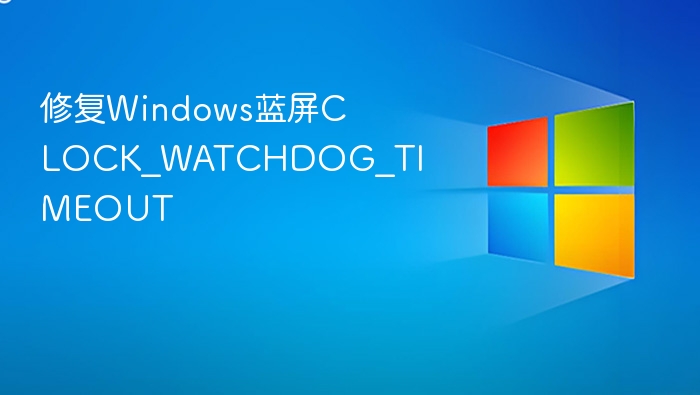 修复Windows蓝屏CLOCK_WATCHDOG_TIMEOUT