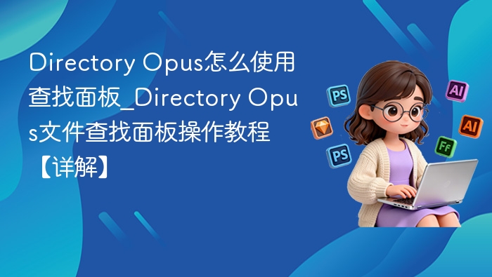 Directory Opus怎么使用查找面板_Directory Opus文件查找面板操作教程【详解】