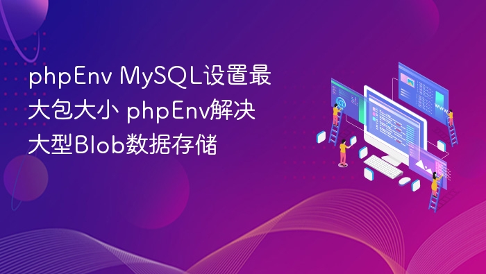 phpEnv MySQL设置最大包大小 phpEnv解决大型Blob数据存储