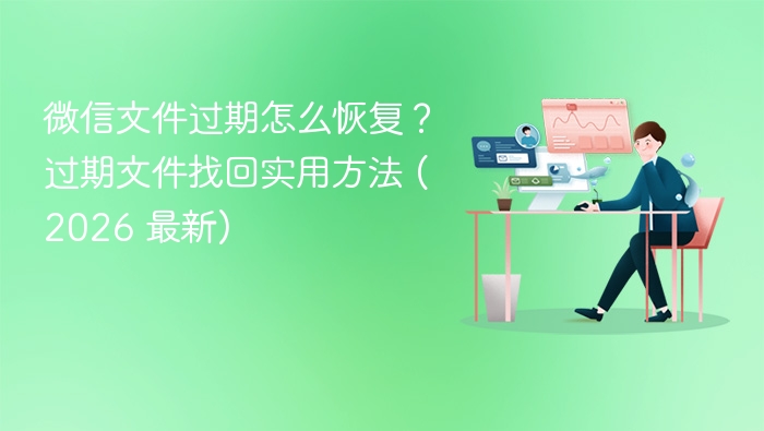 微信文件过期怎么恢复？过期文件找回实用方法 (2026 最新)