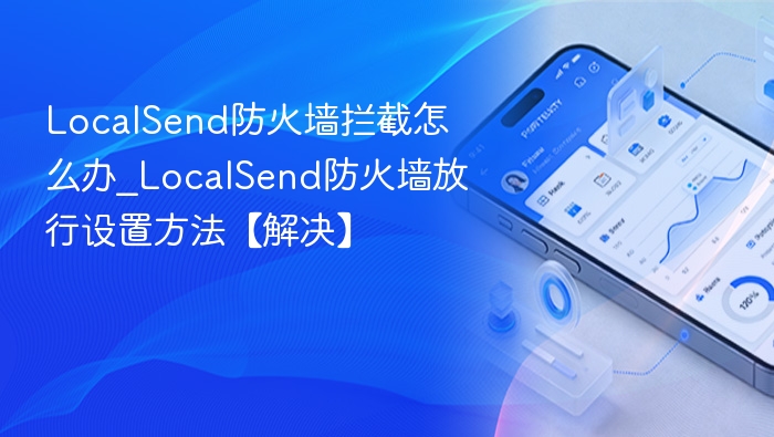 LocalSend防火墙拦截怎么办_LocalSend防火墙放行设置方法【解决】
