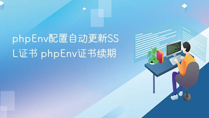 phpEnv配置自动更新SSL证书 phpEnv证书续期