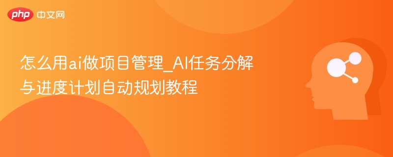 怎么用ai做项目管理_AI任务分解与进度计划自动规划教程