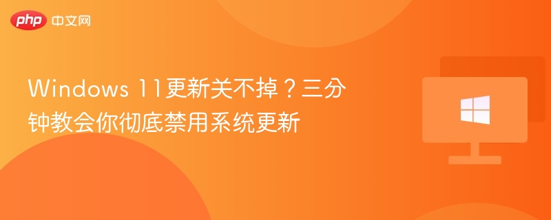 Windows 11更新关不掉？三分钟教会你彻底禁用系统更新
