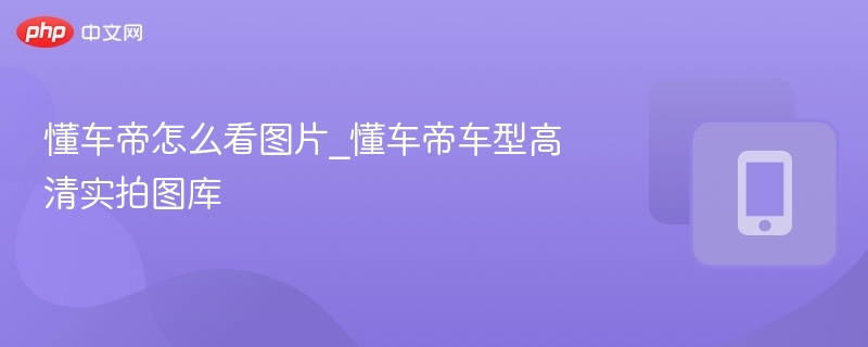 懂车帝怎么看图片_懂车帝车型高清实拍图库