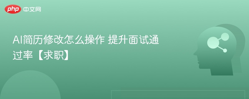 AI简历修改怎么操作 提升面试通过率【求职】