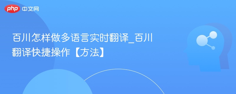 百川怎样做多语言实时翻译_百川翻译快捷操作【方法】