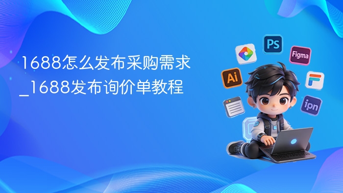 1688怎么发布采购需求_1688发布询价单教程