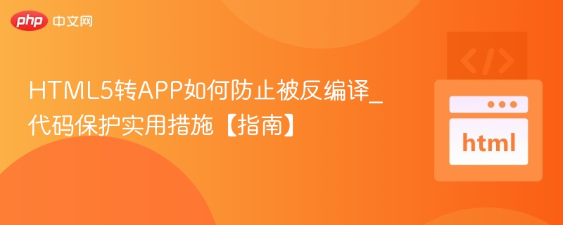 HTML5转APP如何防止被反编译_代码保护实用措施【指南】