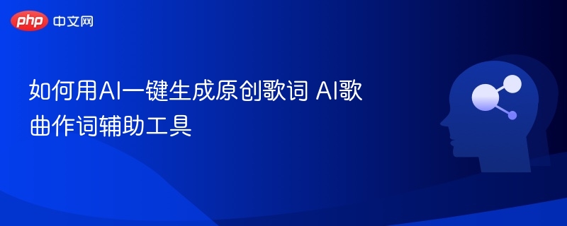 如何用AI一键生成原创歌词 AI歌曲作词辅助工具