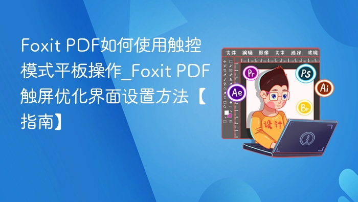 Foxit PDF如何使用触控模式平板操作_Foxit PDF触屏优化界面设置方法【指南】