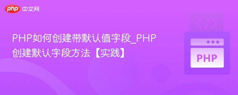 PHP如何创建带默认值字段_PHP创建默认字段方法【实践】