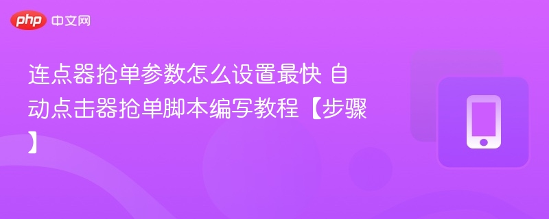 连点器抢单参数怎么设置最快 自动点击器抢单脚本编写教程【步骤】