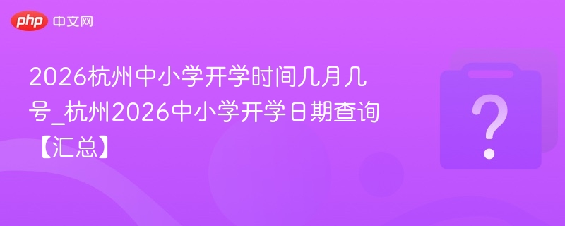 2026杭州中小学开学时间几月几号_杭州2026中小学开学日期查询【汇总】