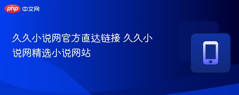 久久小说网官方直达链接 久久小说网精选小说网站