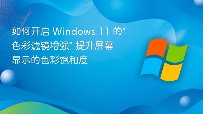 如何开启 Windows 11 的“色彩滤镜增强” 提升屏幕显示的色彩饱和度